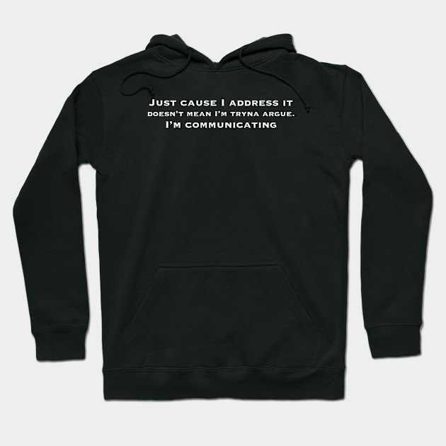 Just cause I address it doesn’t mean I’m tryna argue. I’m communicating Hoodie by BazaBerry
